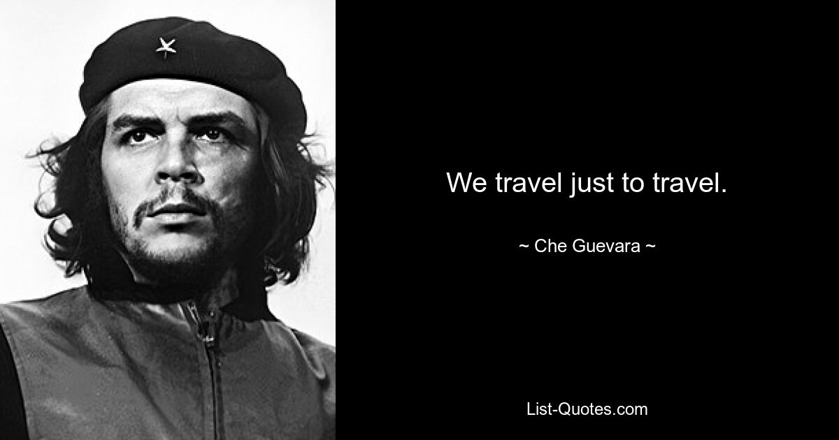 We travel just to travel. — © Che Guevara