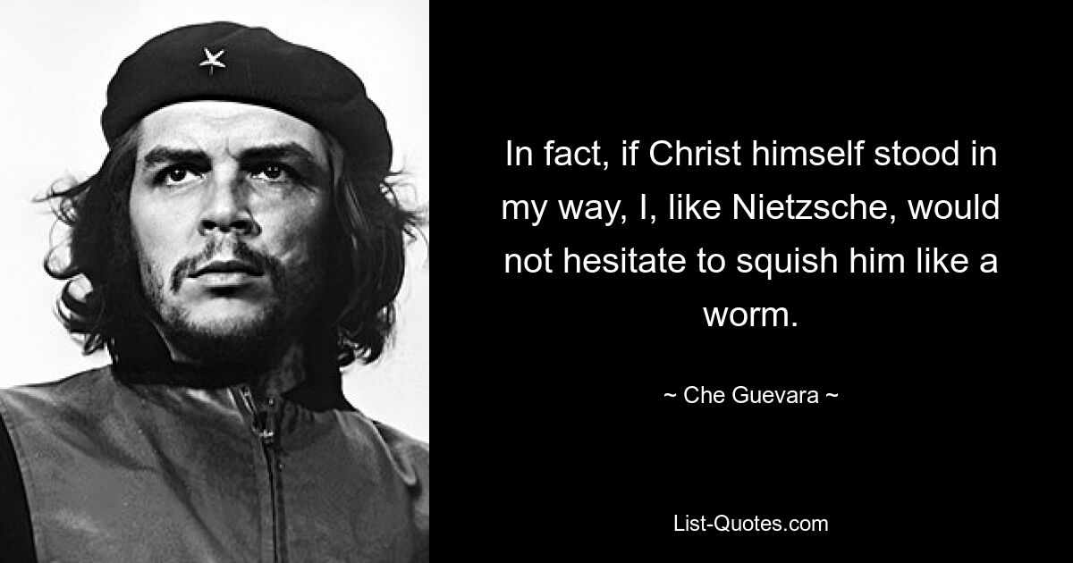 In fact, if Christ himself stood in my way, I, like Nietzsche, would not hesitate to squish him like a worm. — © Che Guevara