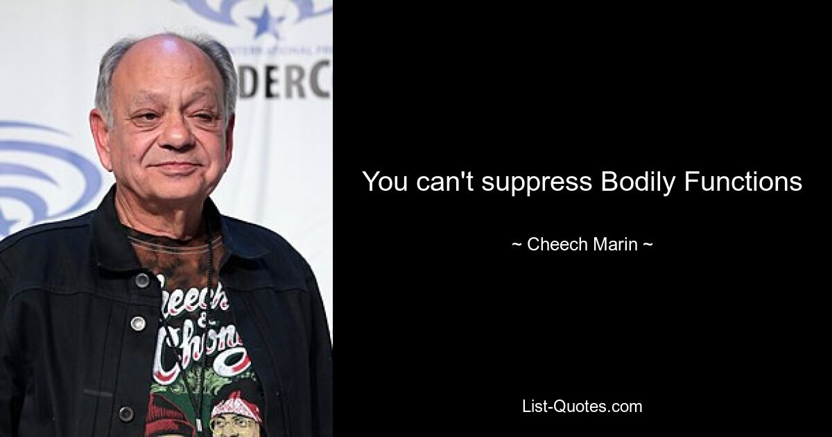 You can't suppress Bodily Functions — © Cheech Marin