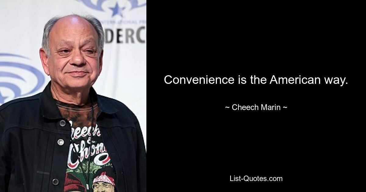 Convenience is the American way. — © Cheech Marin