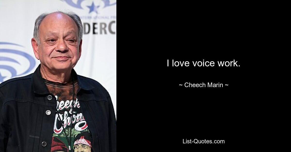 I love voice work. — © Cheech Marin