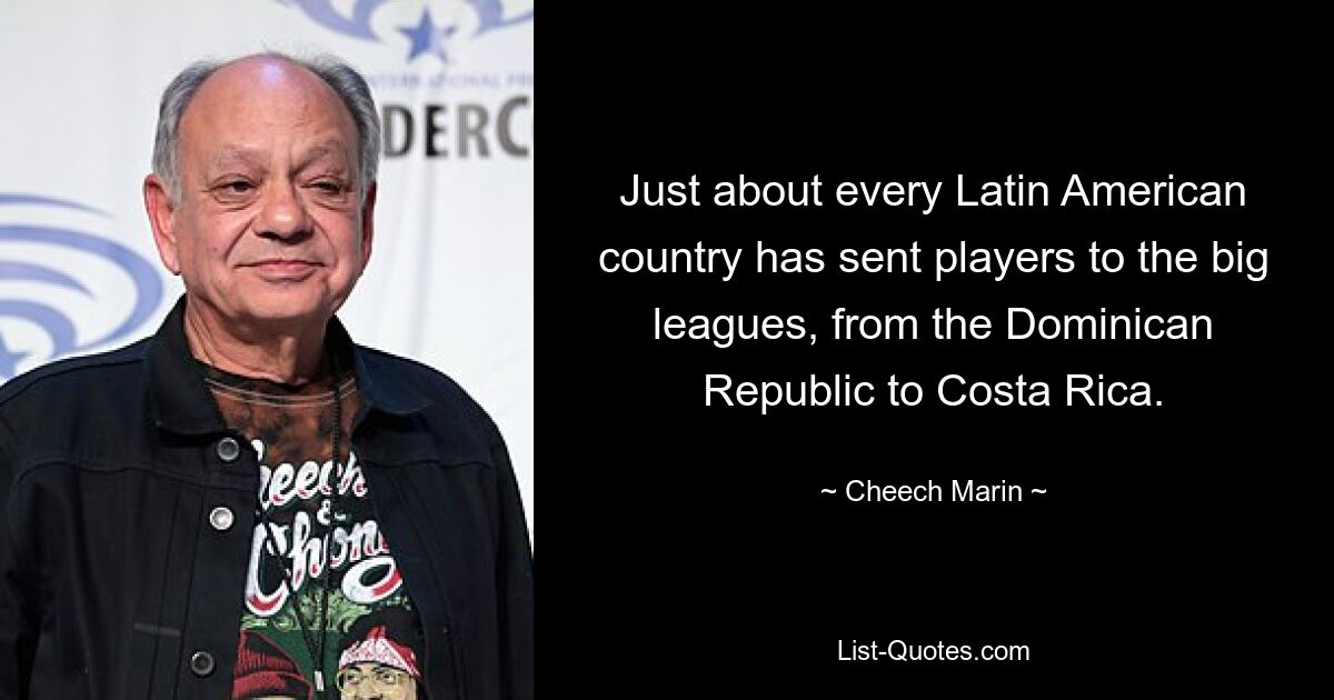 Just about every Latin American country has sent players to the big leagues, from the Dominican Republic to Costa Rica. — © Cheech Marin