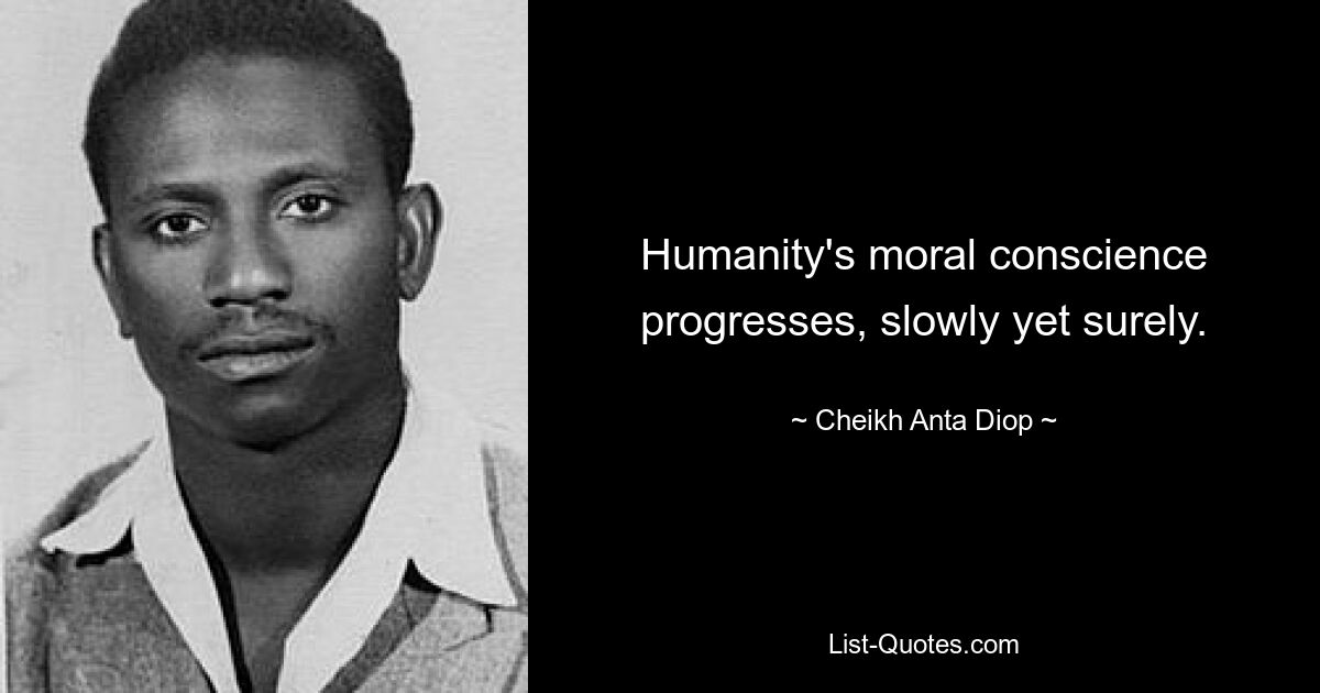 Humanity's moral conscience progresses, slowly yet surely. — © Cheikh Anta Diop