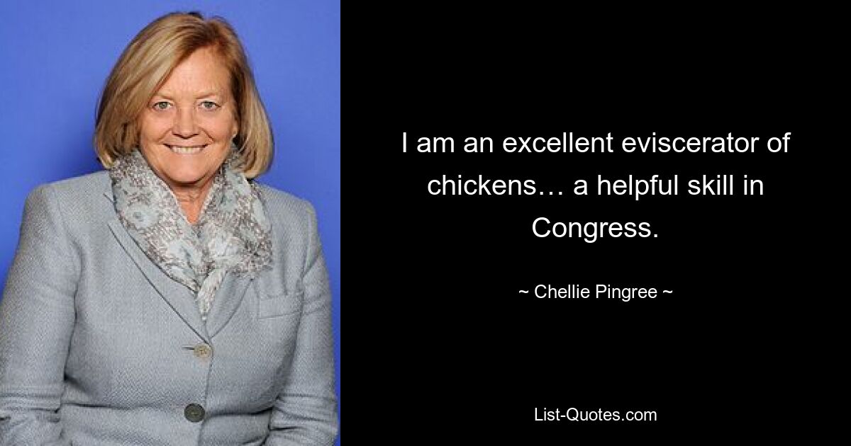 I am an excellent eviscerator of chickens… a helpful skill in Congress. — © Chellie Pingree