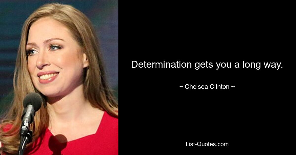 Determination gets you a long way. — © Chelsea Clinton