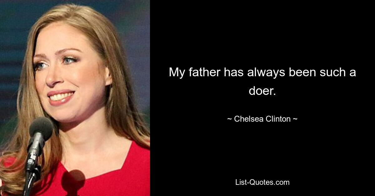 My father has always been such a doer. — © Chelsea Clinton