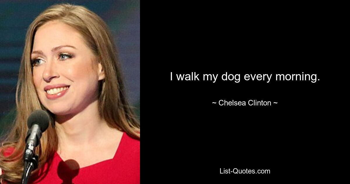 I walk my dog every morning. — © Chelsea Clinton