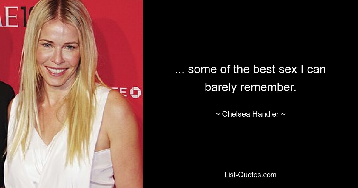 ... some of the best sex I can barely remember. — © Chelsea Handler