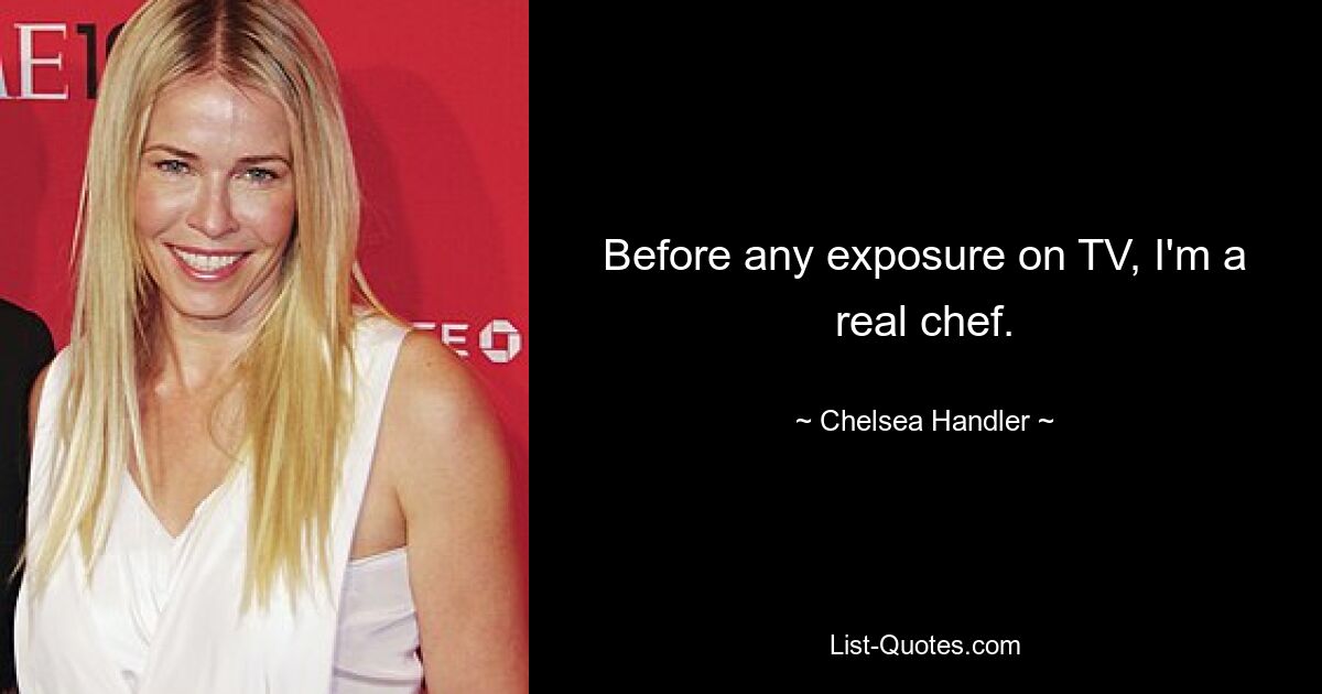 Before any exposure on TV, I'm a real chef. — © Chelsea Handler