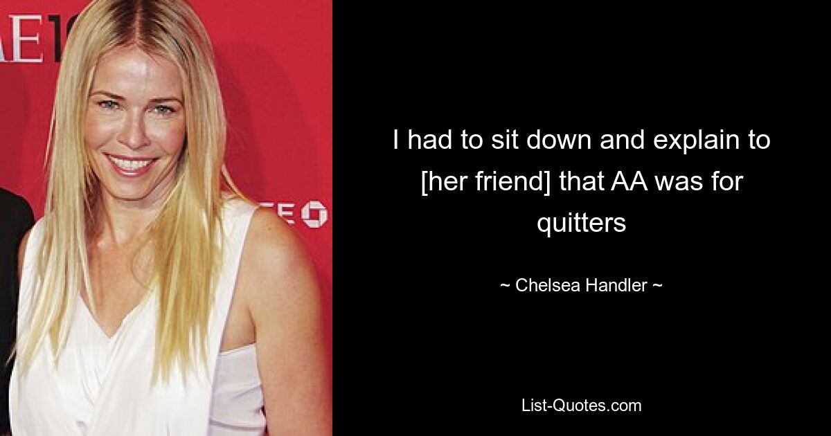 I had to sit down and explain to [her friend] that AA was for quitters — © Chelsea Handler