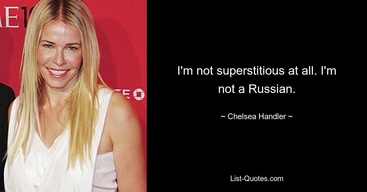 I'm not superstitious at all. I'm not a Russian. — © Chelsea Handler