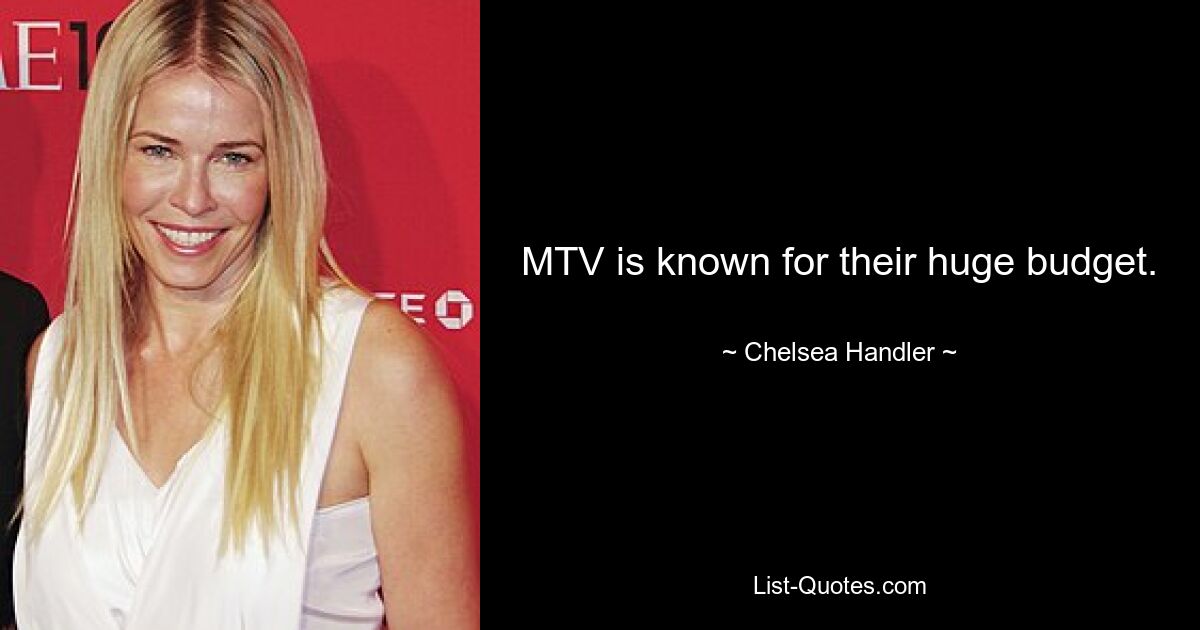 MTV is known for their huge budget. — © Chelsea Handler