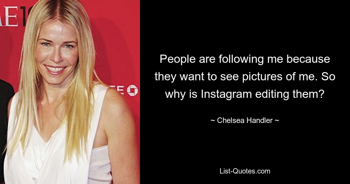 People are following me because they want to see pictures of me. So why is Instagram editing them? — © Chelsea Handler