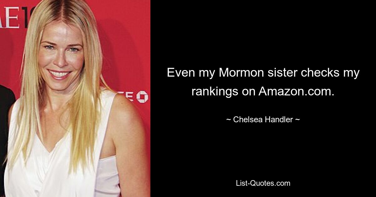 Sogar meine mormonische Schwester überprüft meine Rankings auf Amazon.com. — © Chelsea Handler