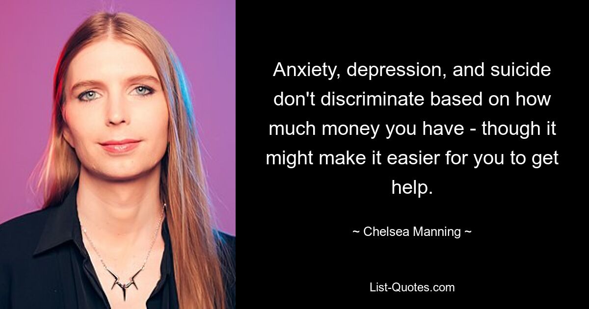 Bei Angstzuständen, Depressionen und Selbstmord kommt es nicht darauf an, wie viel Geld Sie haben – auch wenn es Ihnen vielleicht leichter fällt, Hilfe zu bekommen. — © Chelsea Manning