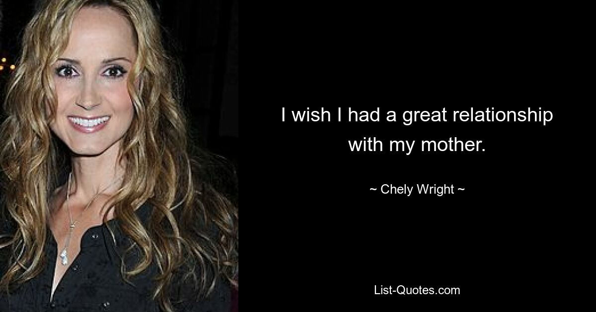 I wish I had a great relationship with my mother. — © Chely Wright