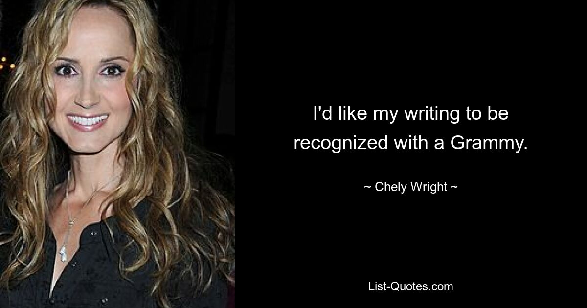 I'd like my writing to be recognized with a Grammy. — © Chely Wright