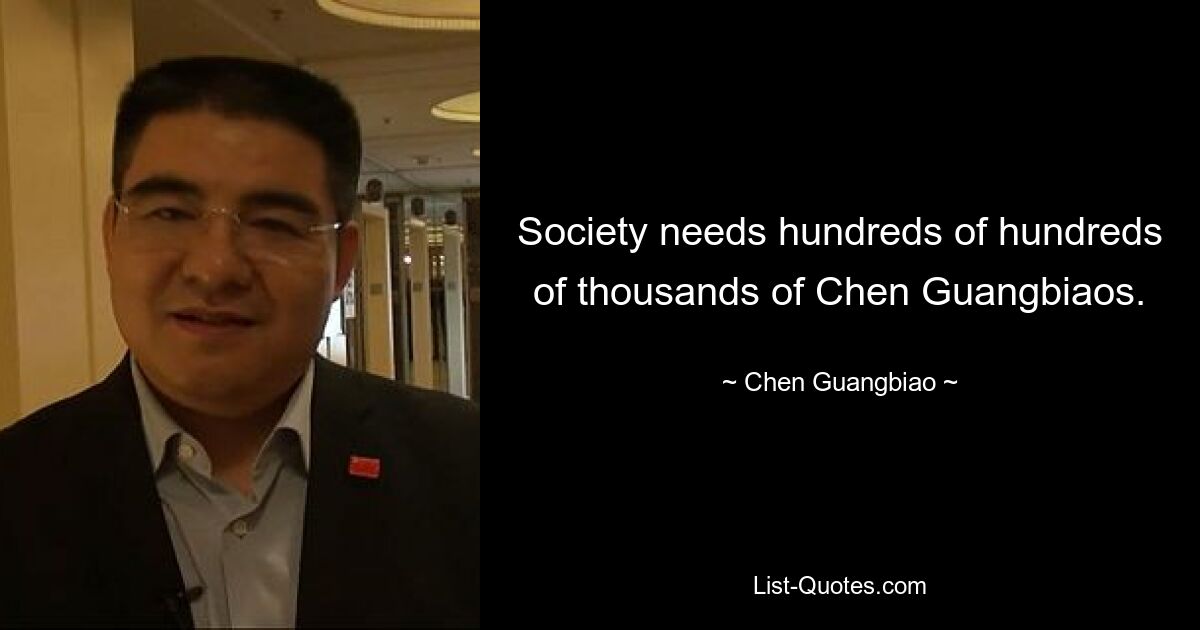 Society needs hundreds of hundreds of thousands of Chen Guangbiaos. — © Chen Guangbiao