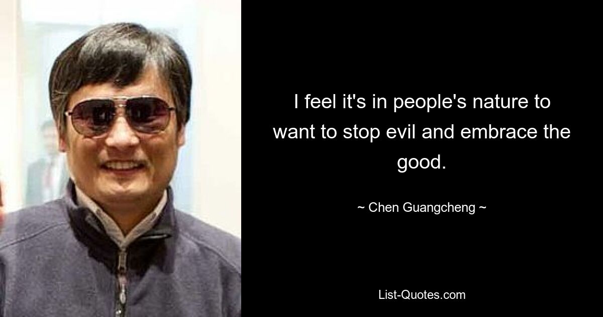 I feel it's in people's nature to want to stop evil and embrace the good. — © Chen Guangcheng