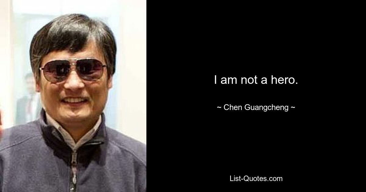 I am not a hero. — © Chen Guangcheng