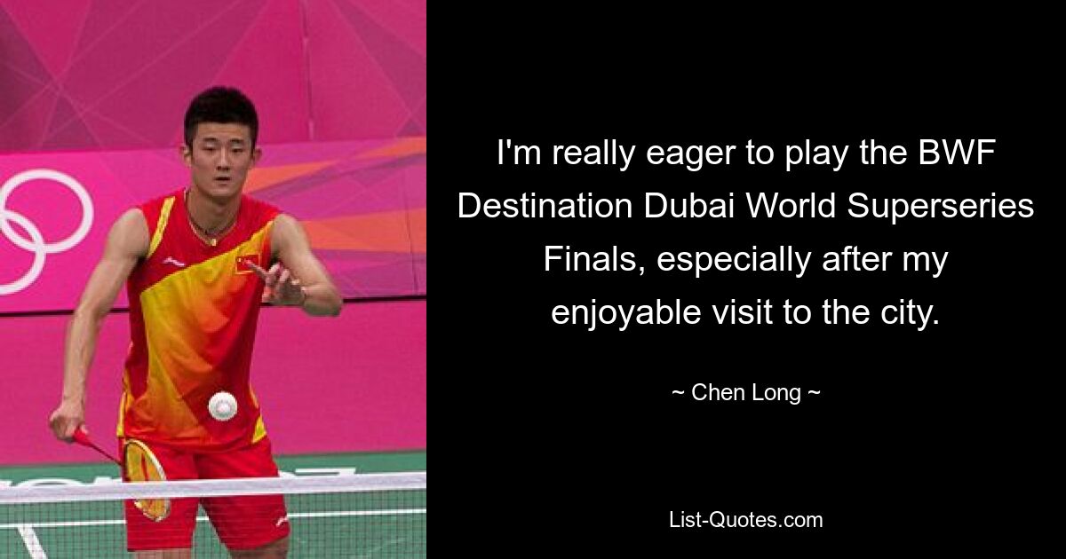 I'm really eager to play the BWF Destination Dubai World Superseries Finals, especially after my enjoyable visit to the city. — © Chen Long