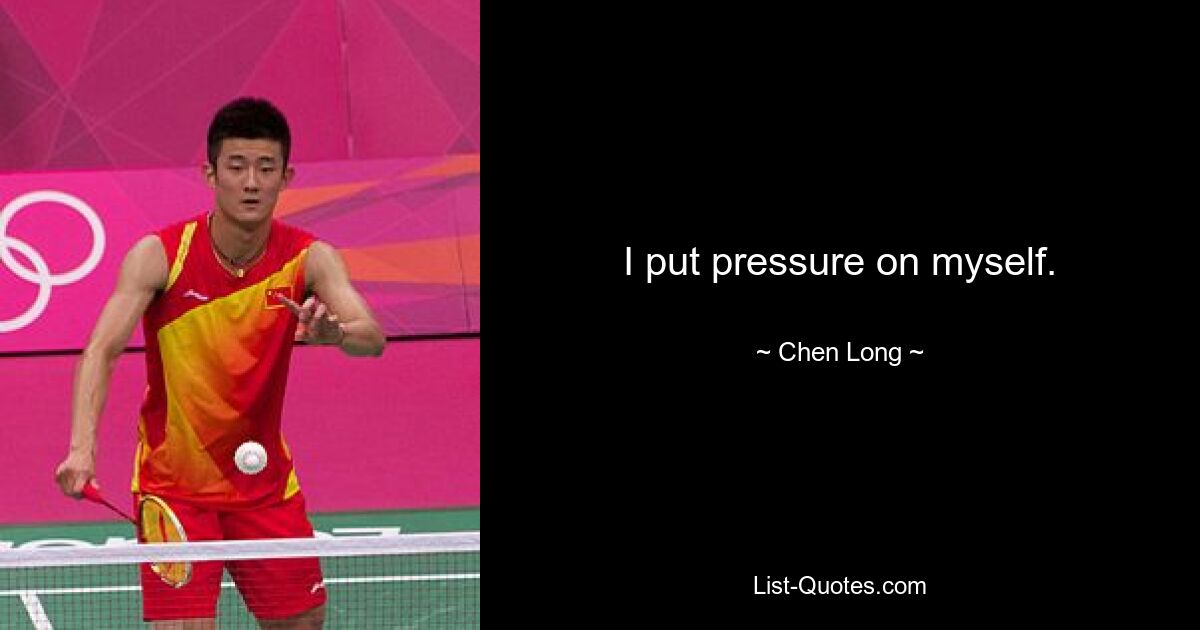 I put pressure on myself. — © Chen Long