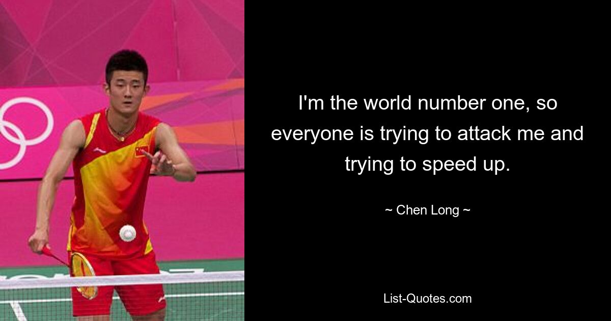 I'm the world number one, so everyone is trying to attack me and trying to speed up. — © Chen Long