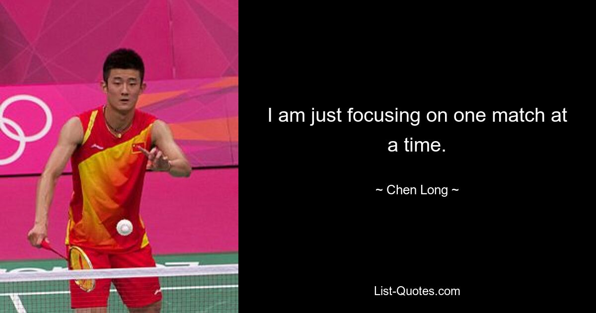 I am just focusing on one match at a time. — © Chen Long