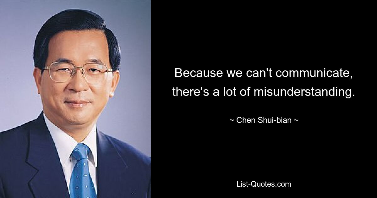 Because we can't communicate, there's a lot of misunderstanding. — © Chen Shui-bian