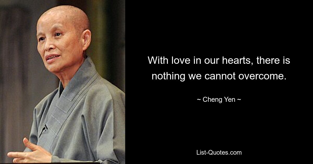 With love in our hearts, there is nothing we cannot overcome. — © Cheng Yen