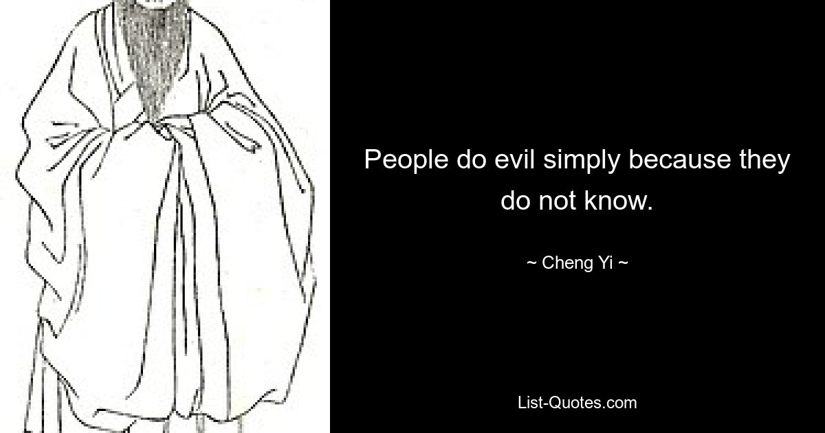 People do evil simply because they do not know. — © Cheng Yi