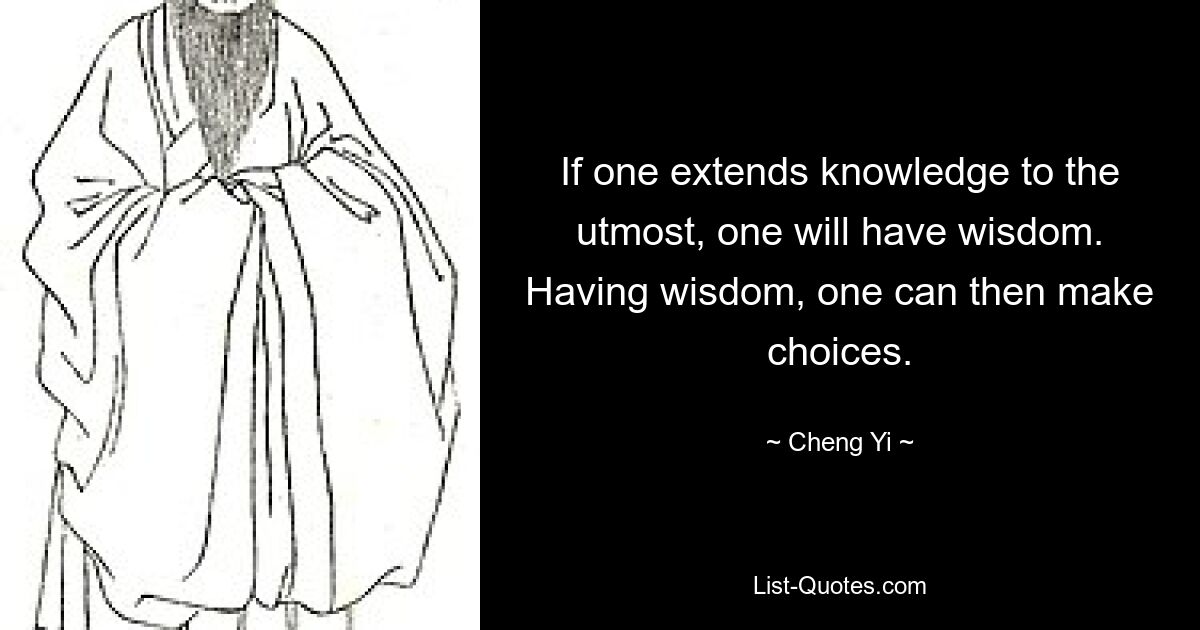 If one extends knowledge to the utmost, one will have wisdom. Having wisdom, one can then make choices. — © Cheng Yi