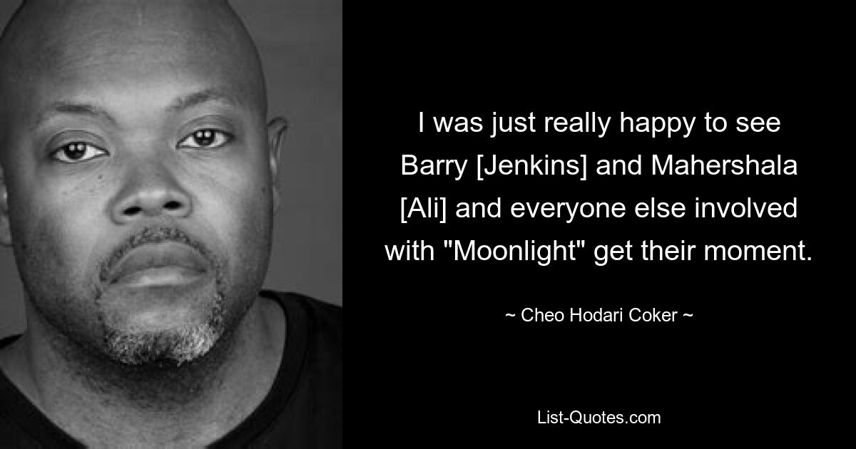 I was just really happy to see Barry [Jenkins] and Mahershala [Ali] and everyone else involved with "Moonlight" get their moment. — © Cheo Hodari Coker