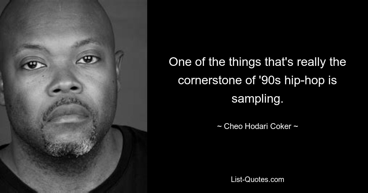 One of the things that's really the cornerstone of '90s hip-hop is sampling. — © Cheo Hodari Coker