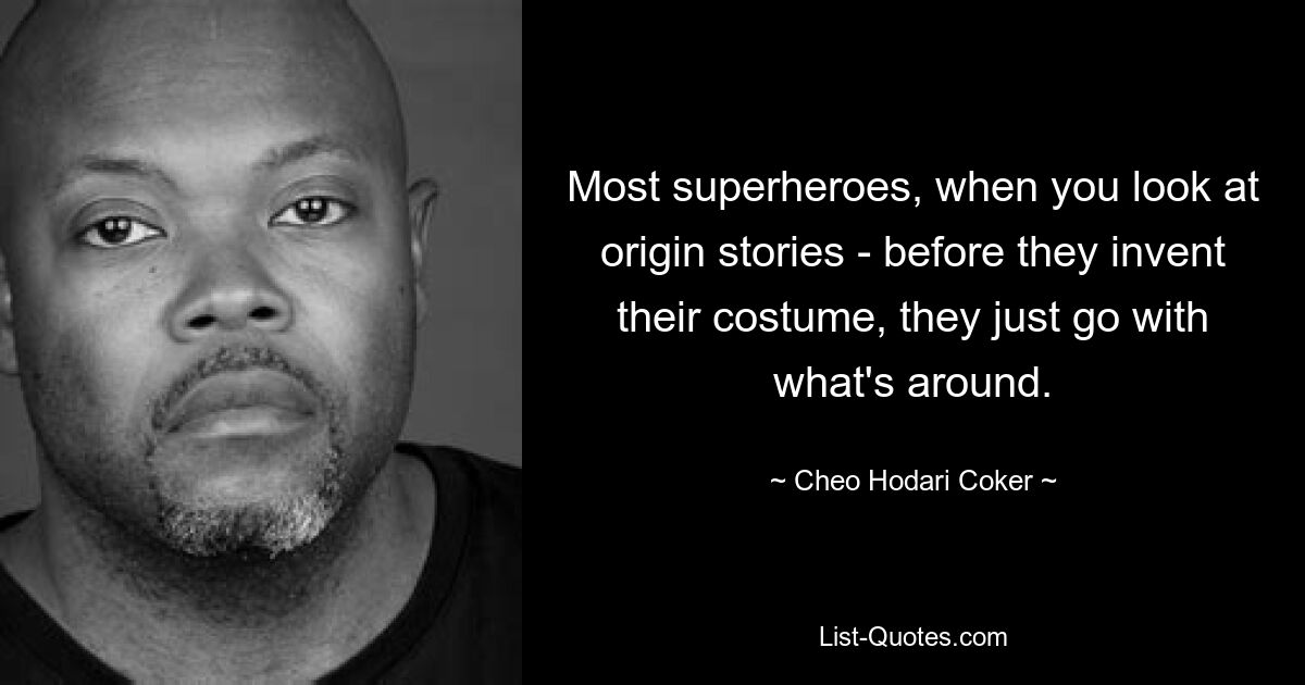 Most superheroes, when you look at origin stories - before they invent their costume, they just go with what's around. — © Cheo Hodari Coker