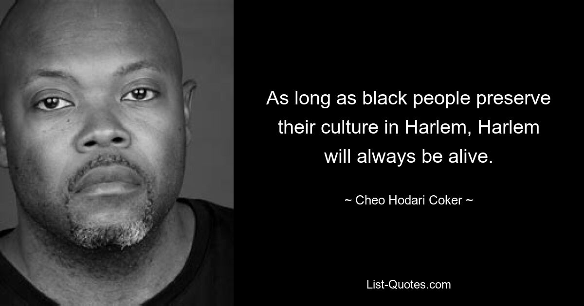 As long as black people preserve their culture in Harlem, Harlem will always be alive. — © Cheo Hodari Coker