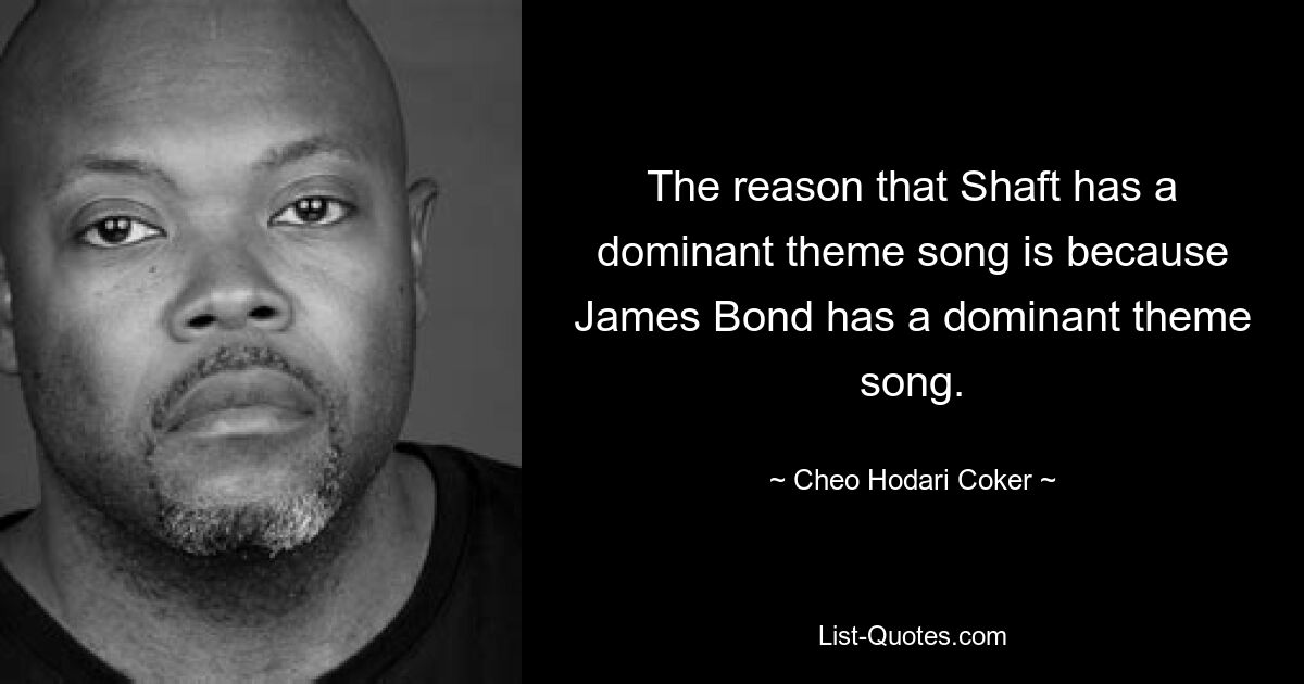 The reason that Shaft has a dominant theme song is because James Bond has a dominant theme song. — © Cheo Hodari Coker