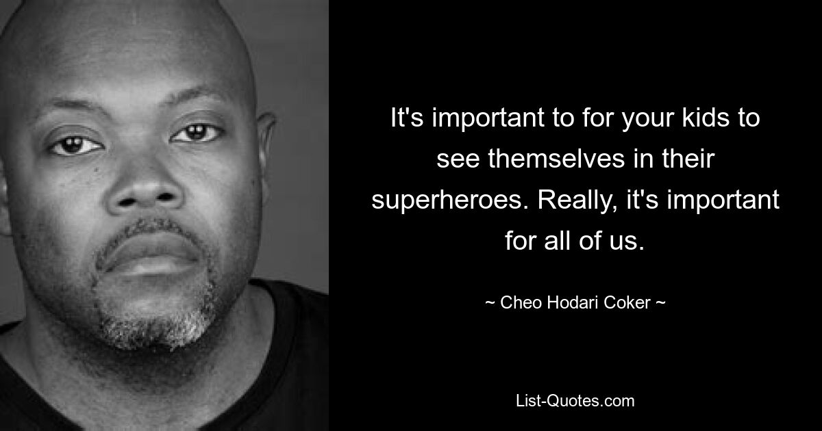 It's important to for your kids to see themselves in their superheroes. Really, it's important for all of us. — © Cheo Hodari Coker