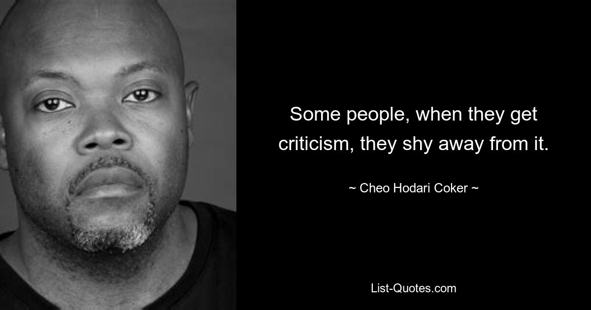 Some people, when they get criticism, they shy away from it. — © Cheo Hodari Coker