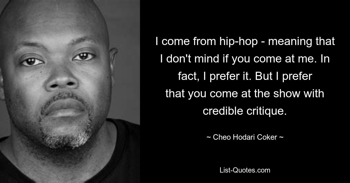 Ich komme aus dem Hip-Hop – das bedeutet, dass es mir nichts ausmacht, wenn du mich angreifst. Tatsächlich bevorzuge ich es. Aber ich bevorzuge es, wenn Sie mit glaubwürdiger Kritik auf die Messe kommen. — © Cheo Hodari Coker