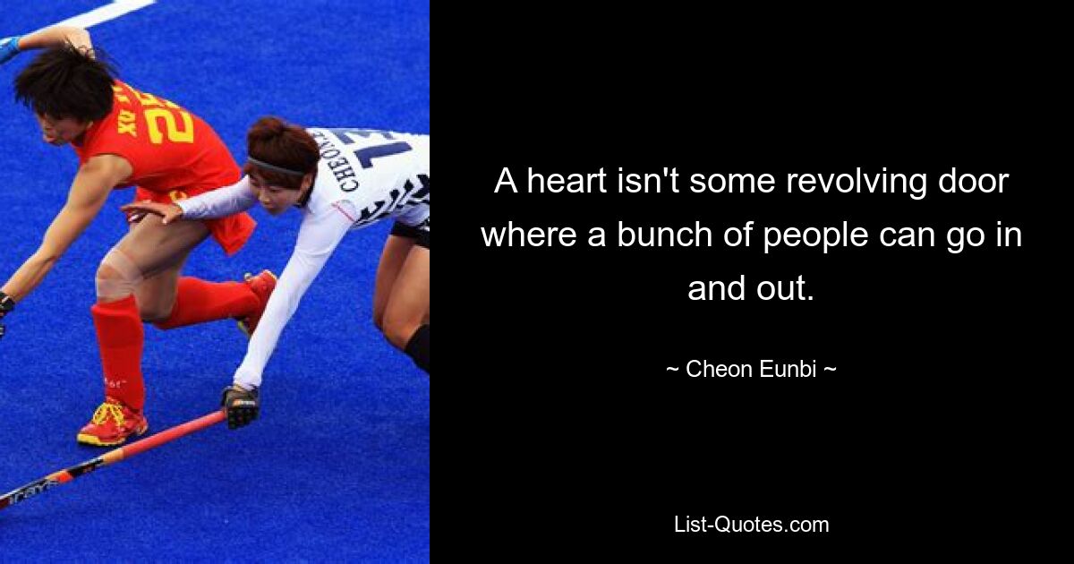 A heart isn't some revolving door where a bunch of people can go in and out. — © Cheon Eunbi