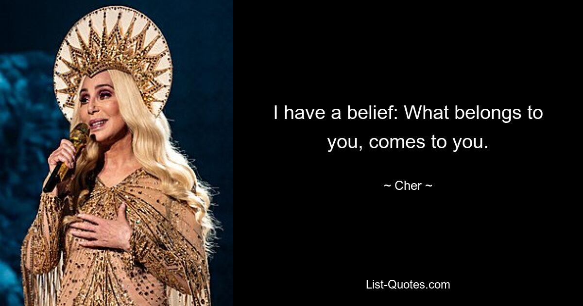 I have a belief: What belongs to you, comes to you. — © Cher