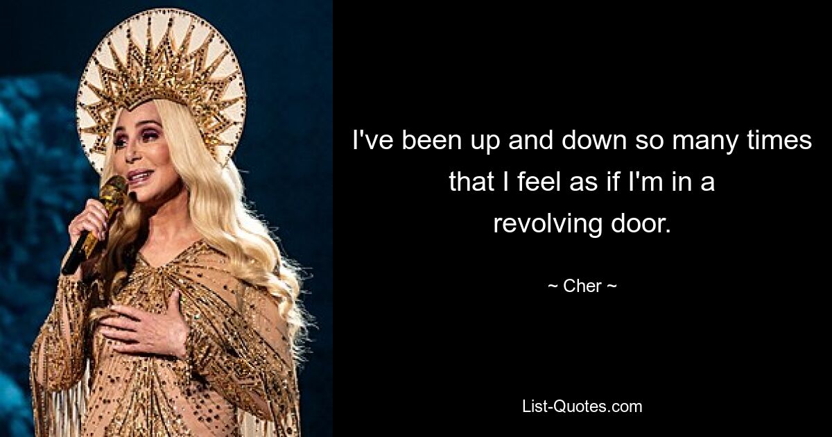 I've been up and down so many times that I feel as if I'm in a revolving door. — © Cher