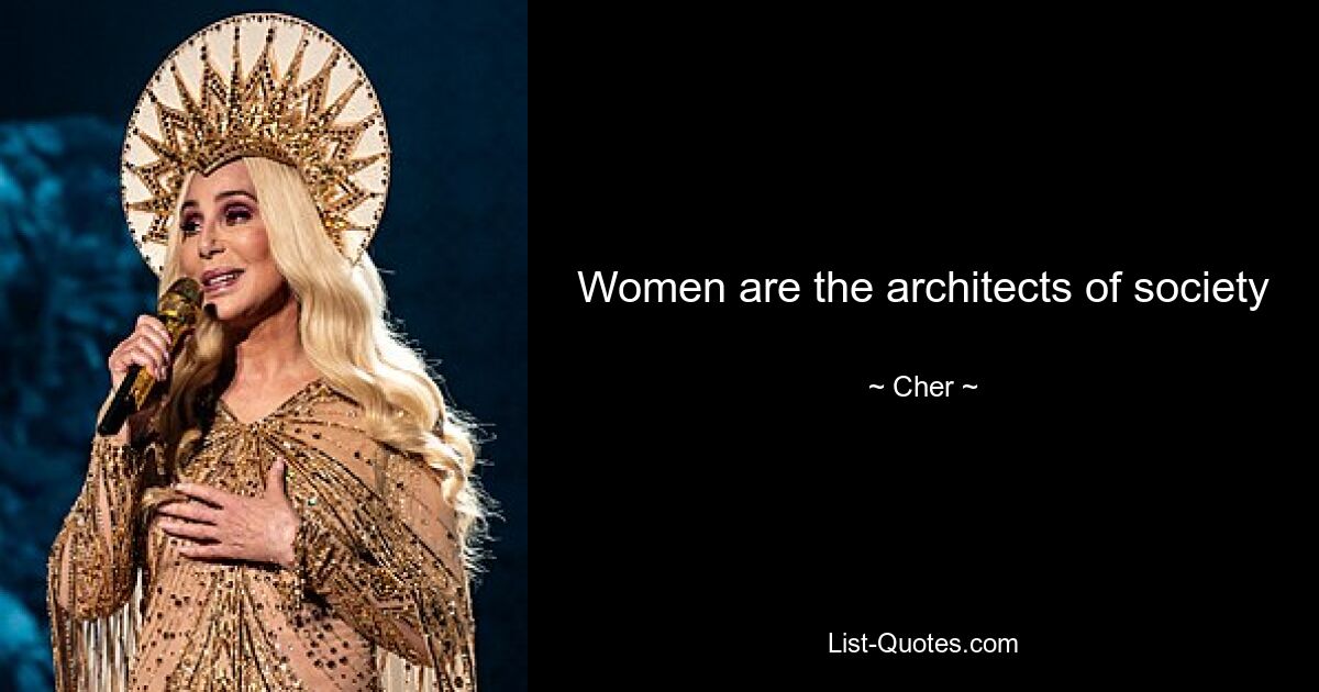 Women are the architects of society — © Cher