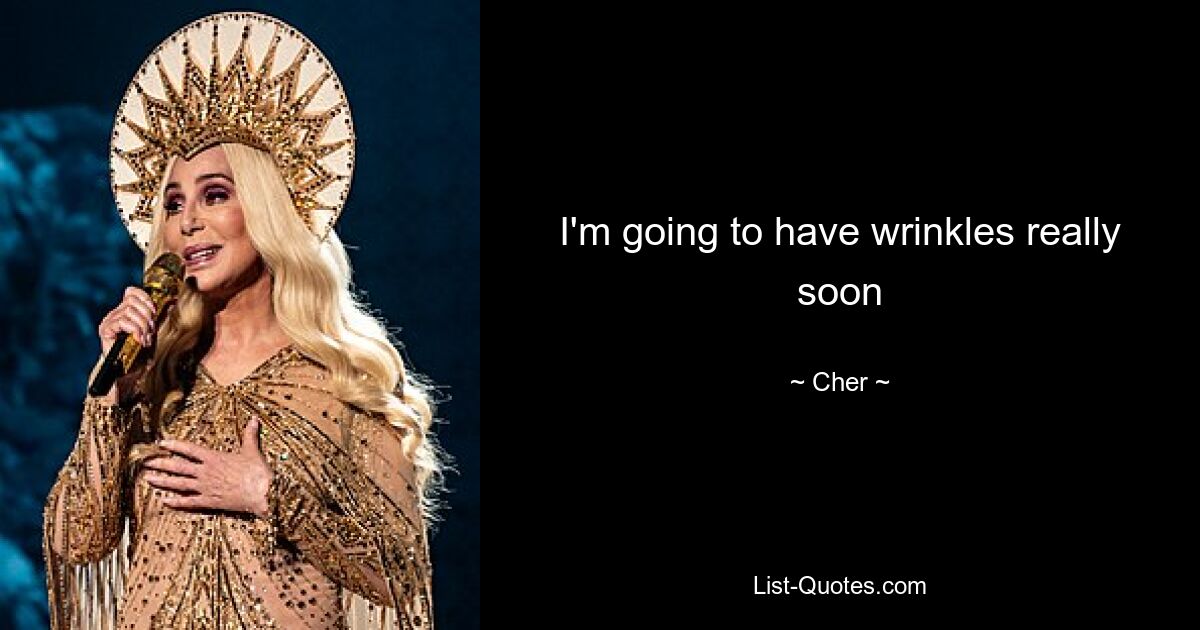 I'm going to have wrinkles really soon — © Cher