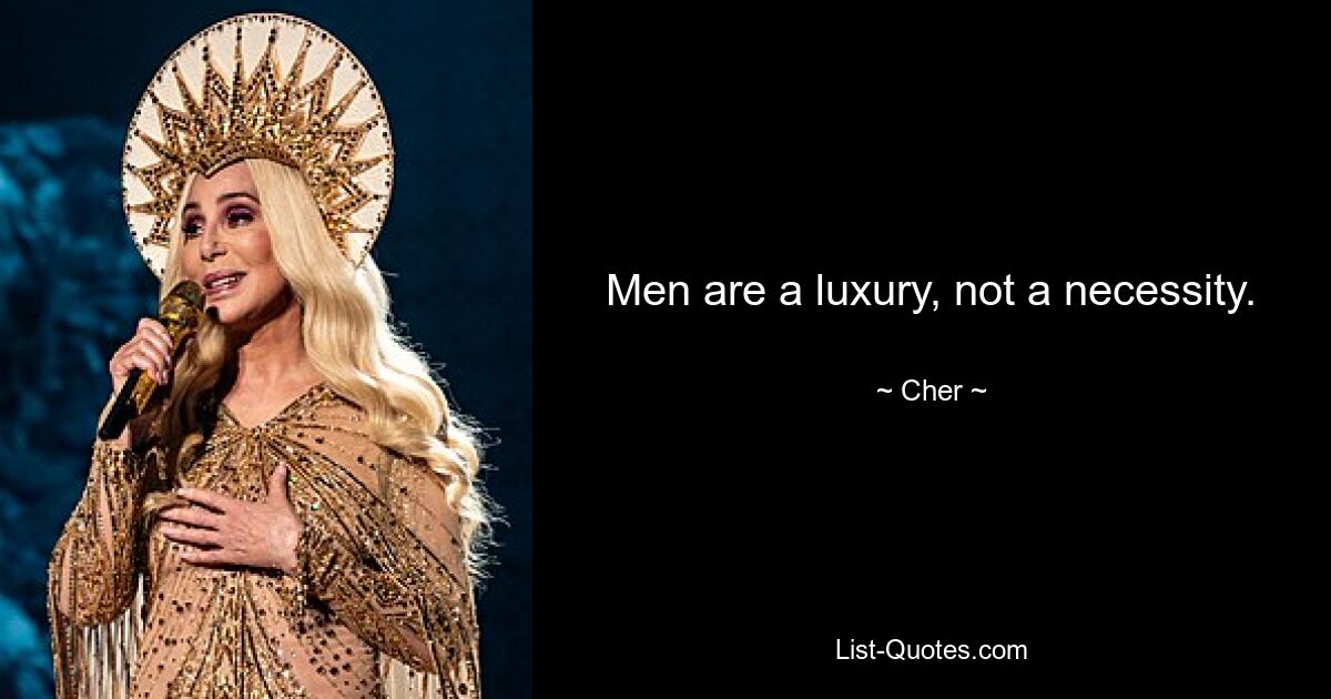 Men are a luxury, not a necessity. — © Cher