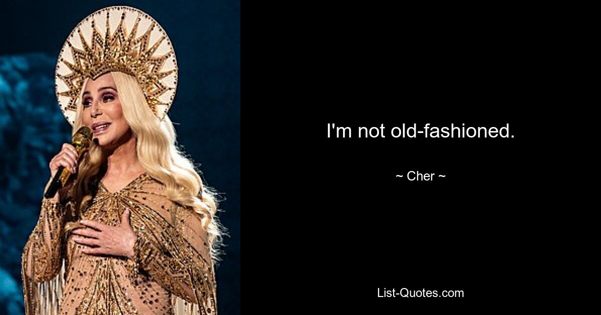 I'm not old-fashioned. — © Cher