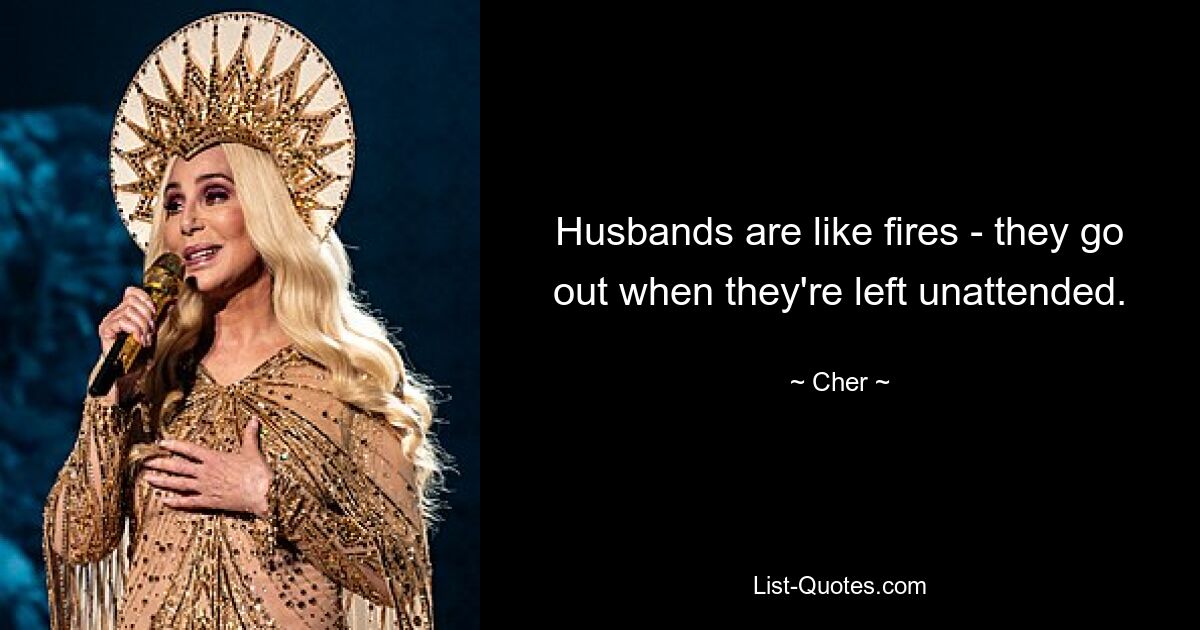 Husbands are like fires - they go out when they're left unattended. — © Cher