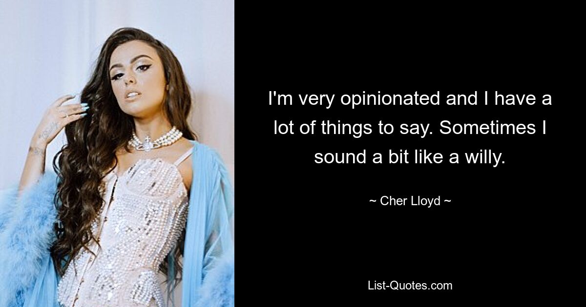 I'm very opinionated and I have a lot of things to say. Sometimes I sound a bit like a willy. — © Cher Lloyd