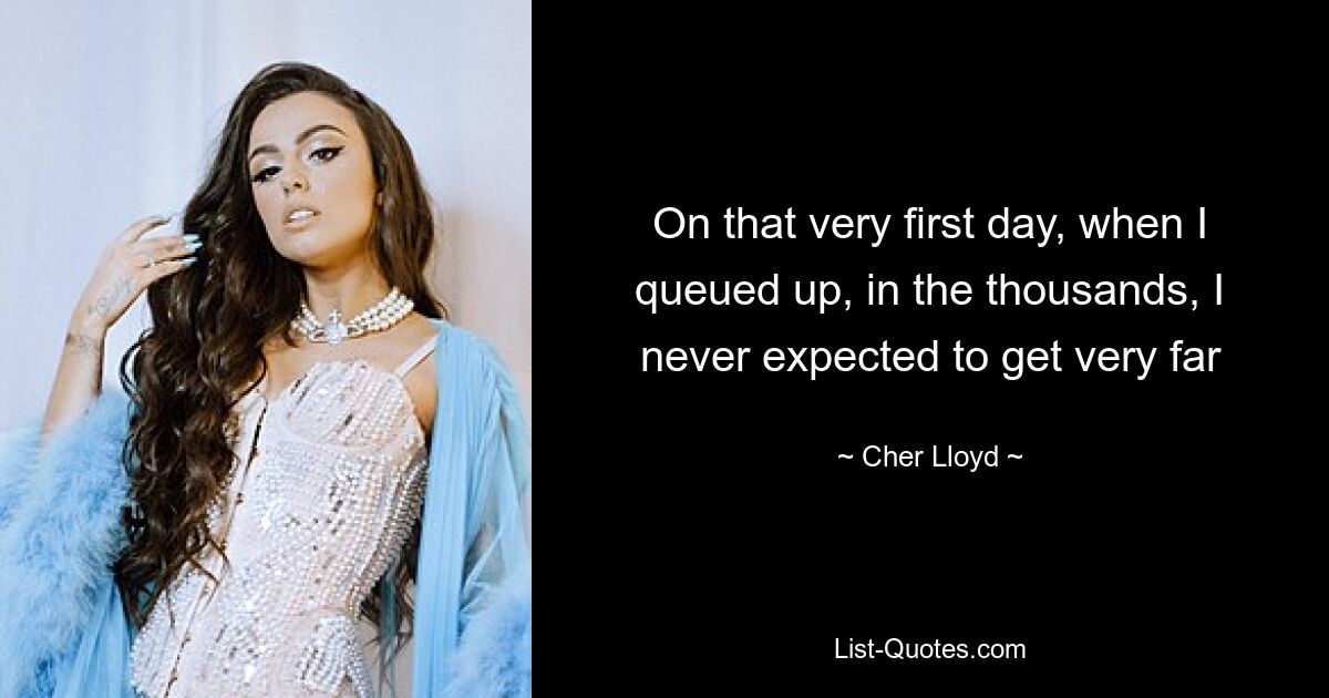 On that very first day, when I queued up, in the thousands, I never expected to get very far — © Cher Lloyd